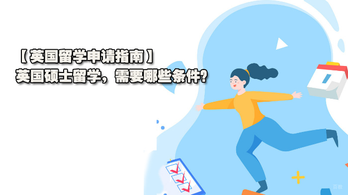 【英国留学申请指南】英国硕士留学，需要哪些条件？ 