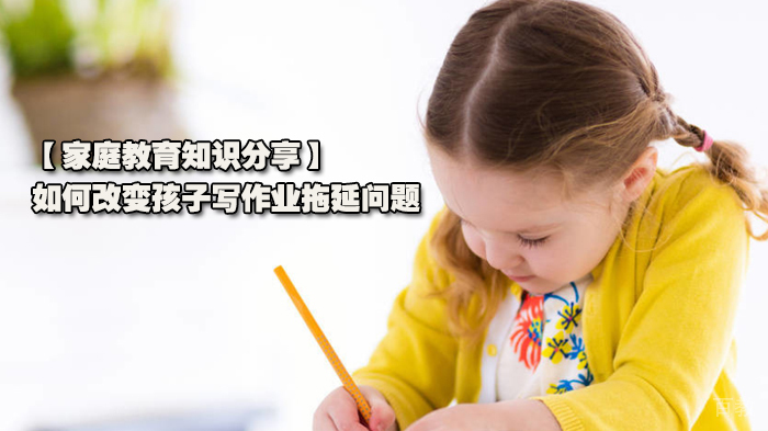 【家庭教育知识分享】如何改变孩子写作业拖延问题 