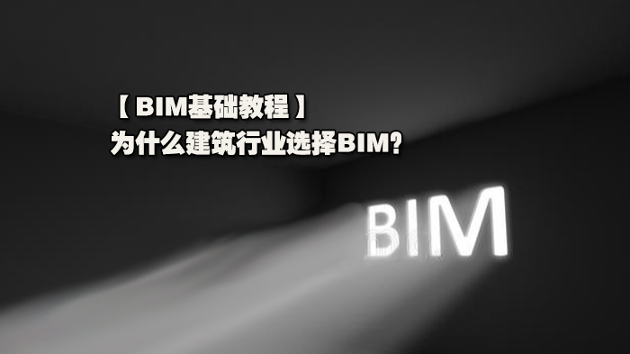 BIM基础教程，为什么建筑行业选择BIM？