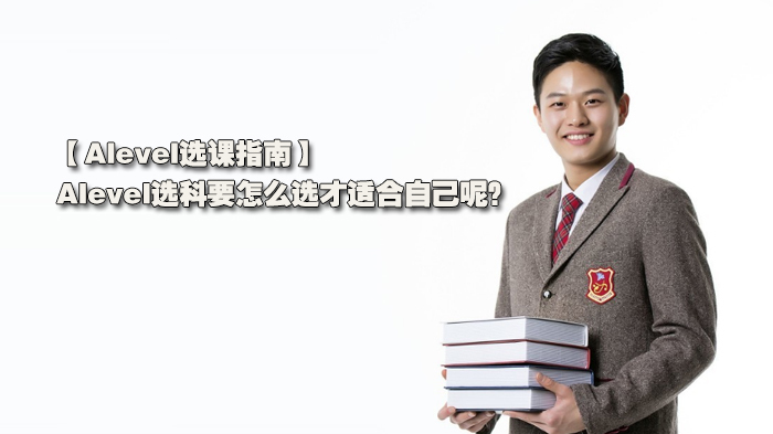 Alevel选课指南，Alevel选科要怎么选才适合自己呢？ 