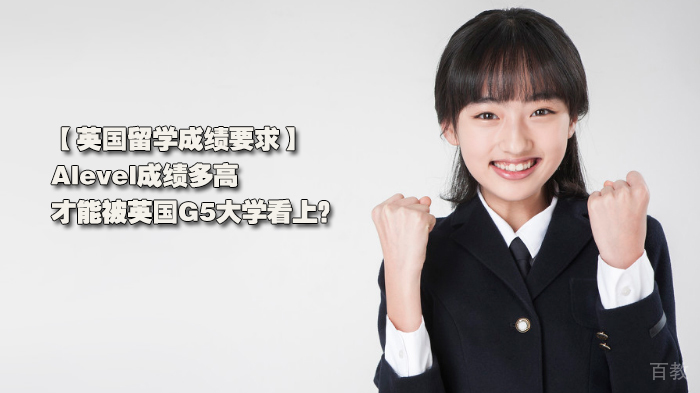 英国留学成绩要求，Alevel成绩多高，才能被英国G5大学看上？ 