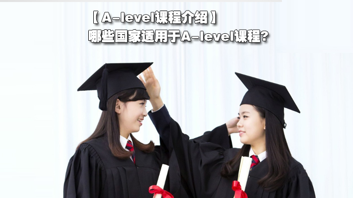A-level课程介绍，哪些国家适用于A-level课程?