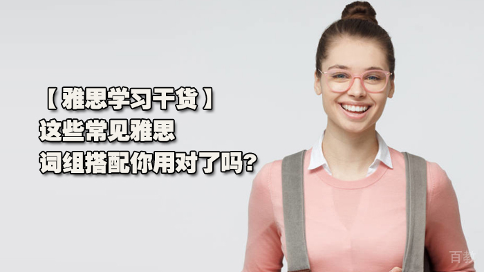 雅思学习干货，这些常见雅思词组搭配你用对了吗?