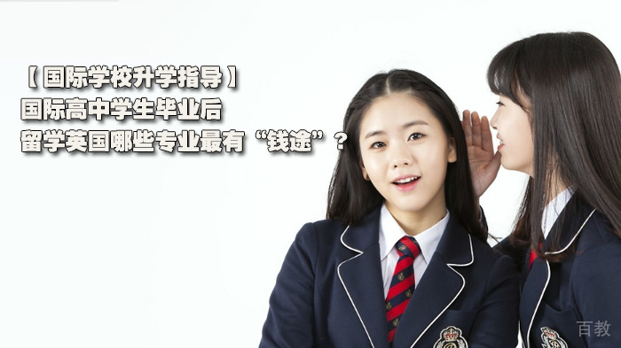 国际学校升学指导，国际高中学生毕业后留学英国哪些专业最有“钱途”? 