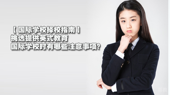【国际学校择校指南】挑选提供英式教育的国际学校时有哪些注意事项？ 