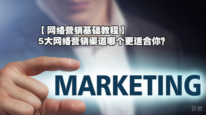 【网络营销基础教程】5大网络营销渠道哪个更适合你？ 