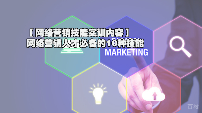 【网络营销技能实训内容】网络营销人才必备的10种技能 