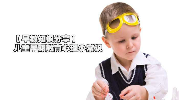 【早教知识分享】儿童早期教育心理小常识 