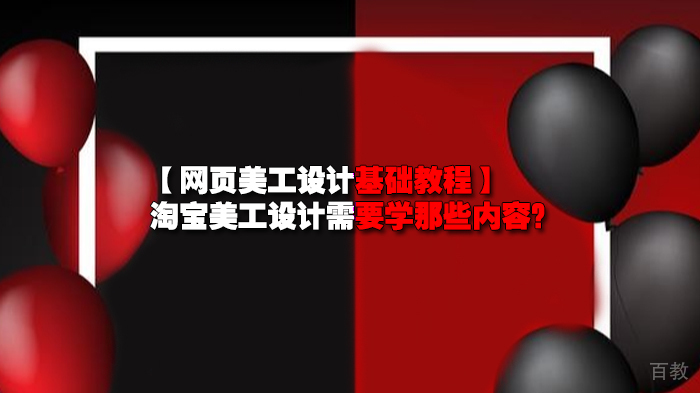 【网页美工设计基础教程】淘宝美工设计需要学那些内容？