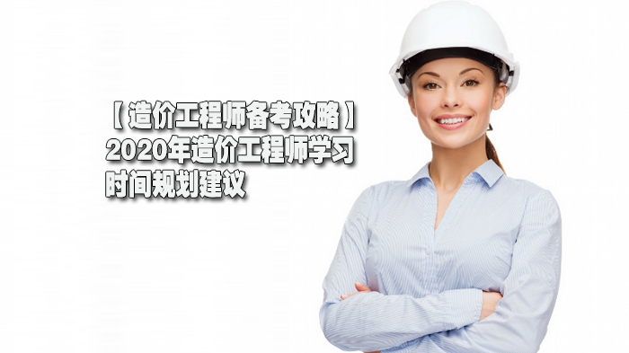 【造价工程师备考攻略】2020年造价工程师学习时间规划建议 