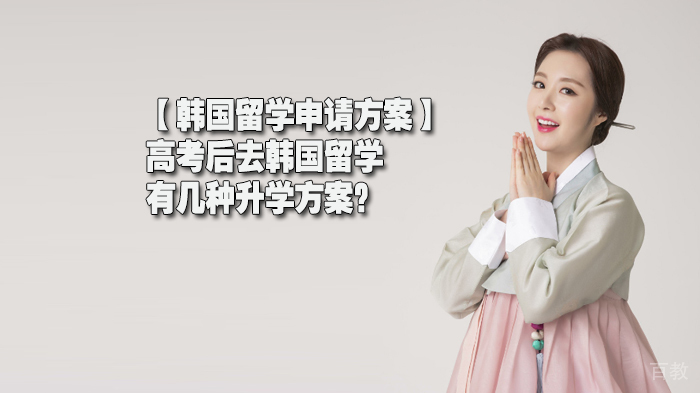 【韩国留学申请方案】高考后去韩国留学，有几种升学方案？