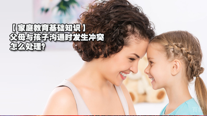 【家庭教育基础知识】父母与孩子沟通时发生冲突，怎么处理？ 