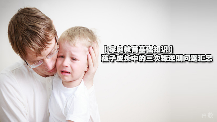 【家庭教育基础知识】孩子成长中的三次叛逆期问题汇总 