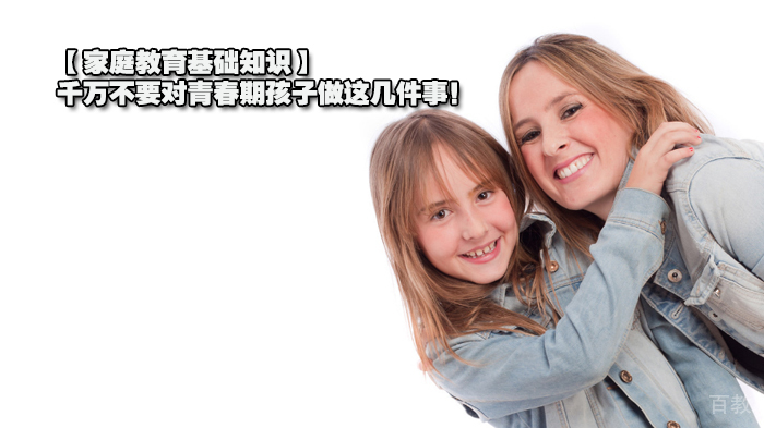 【家庭教育基础知识】千万不要对青春期孩子做这几件事！ 