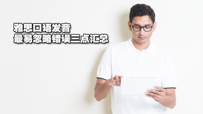 雅思口语发音最易忽略错误三点汇总 