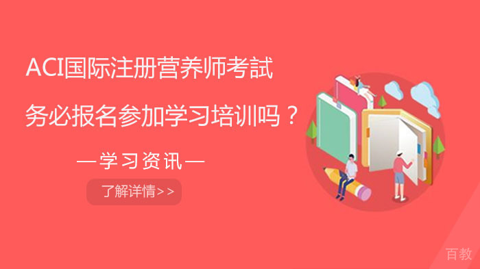 ACI国际注册营养师考試务必报名参加学习培训吗 