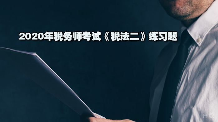 2020年税务师考试《税法二》练习题 