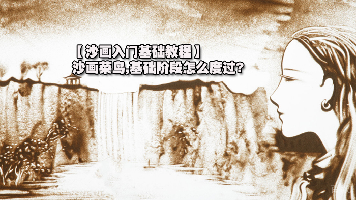 【沙画入门基础教程】沙画菜鸟,基础阶段怎么度过? 