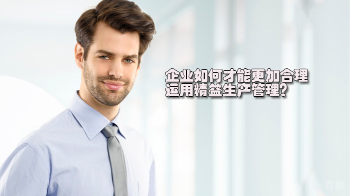 《企业如何才能更加合理的运用精益生产管理？》 