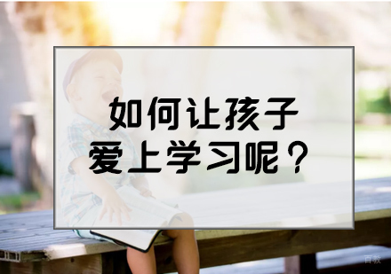 如何让孩子爱上学习呢？ 