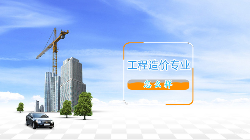 工程造价专业怎么样 