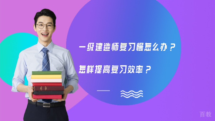 一级建造师复习慢怎么办?怎样提高复习效率? 