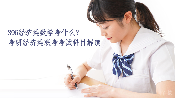 396经济类数学考什么？考研经济类联考考试科目解读 