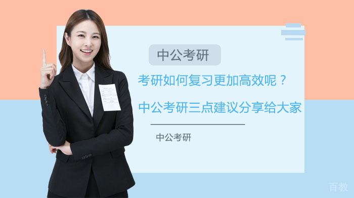 考研如何复习更加高效呢？中公考研三点建议分享给大家 