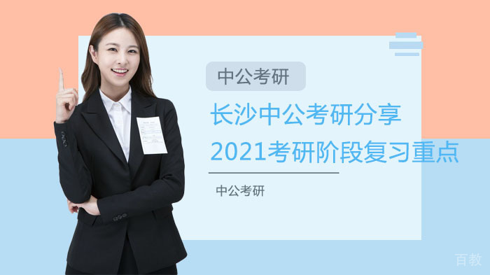 长沙中公考研分享2021考研阶段复习重点 