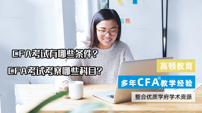 CFA考试有哪些条件？CFA考试考察哪些科目？ 