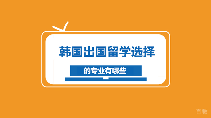 韩国出国留学选择的专业有哪些 