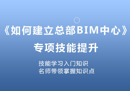 北京《如何建立总部BIM中心》专项技能提升课程培训