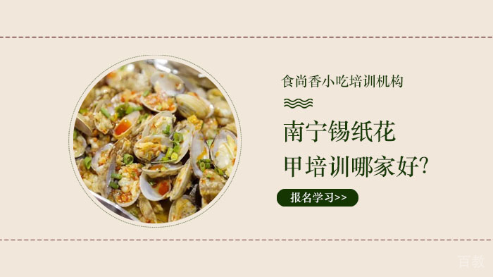 南宁锡纸花甲培训哪家好？ 