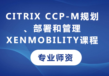 深圳Citrix CCP-M规划、部署和管理 XenMobility课程培训