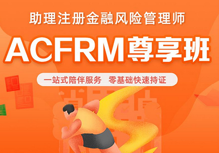 深圳ACFRM助理注册金融风险管理师尊享班课程培训