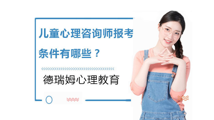 儿童心理咨询师报考条件有哪些？ 