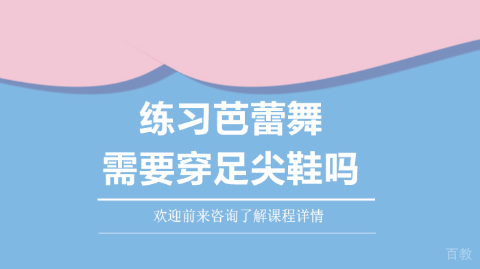 练习芭蕾舞需要穿足尖鞋吗