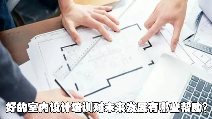 好的室内设计培训对未来发展有哪些帮助？