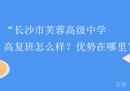 长沙市芙蓉高级中学高复班怎么样？优势在哪里？ 