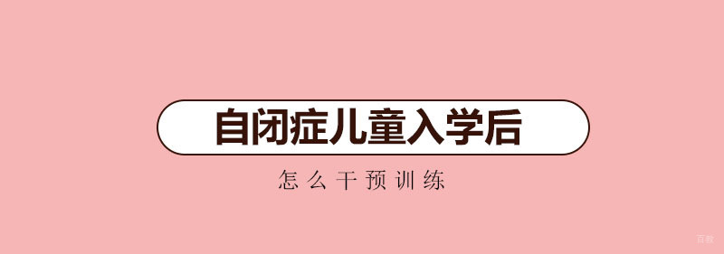 自闭症儿童入学后怎么干预训练 