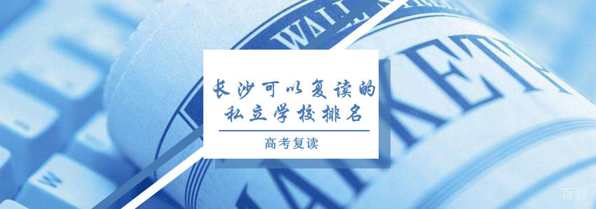 长沙可以复读的私立学校排名 
