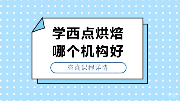 学西点烘焙哪个机构好 