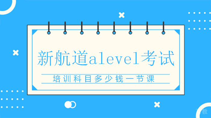 新航道alevel考试培训科目多少钱一节课 