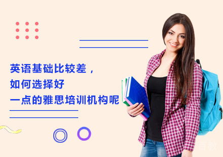 英语基础比较差，如何选择好一点的雅思培训机构呢？
