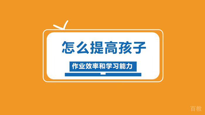 怎么提高孩子作业效率和学习能力 