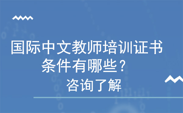 北京国际中文教师培训证书的条件有哪些？ 