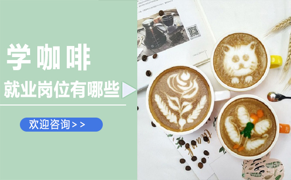 南昌学咖啡岗位有哪些 