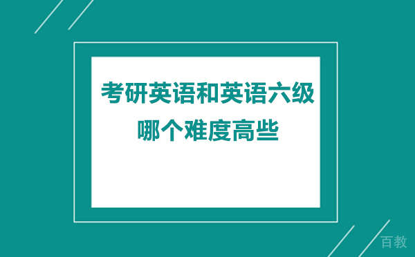 北京考研英语和英语六级哪个难度高些 
