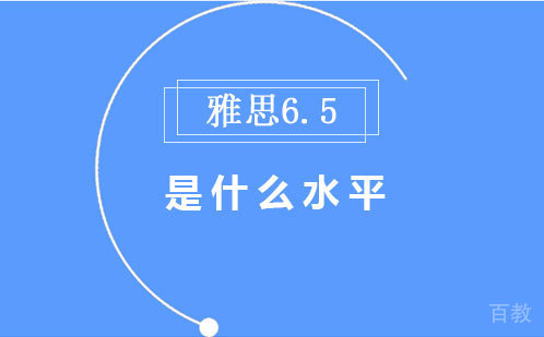雅思6.5是什么水平 