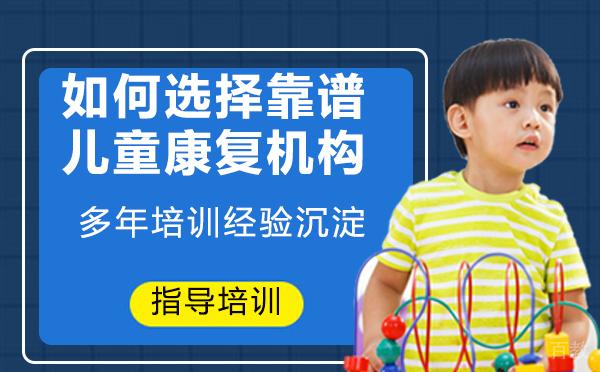 如何选择靠谱的儿童康复机构-如何选择儿童康复机构
